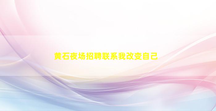黄石夜场招聘联系我改变自己